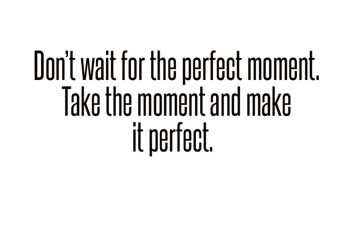 don't wait for the perfect moment